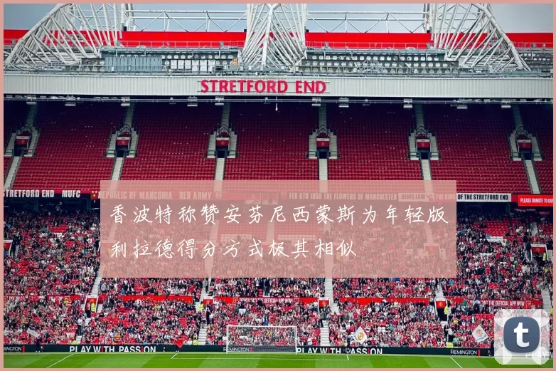 香波特称赞安芬尼西蒙斯为年轻版利拉德得分方式极其相似