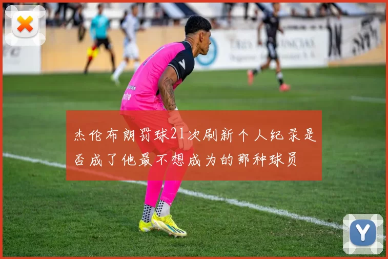 杰伦布朗罚球21次刷新个人纪录是否成了他最不想成为的那种球员