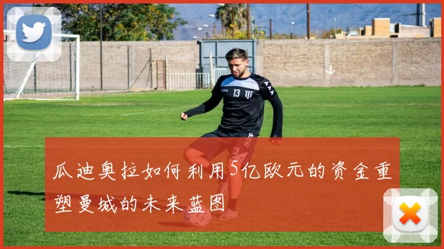 瓜迪奥拉如何利用5亿欧元的资金重塑曼城的未来蓝图