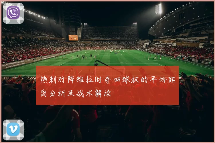 热刺对阵维拉时夺回球权的平均距离分析及战术解读