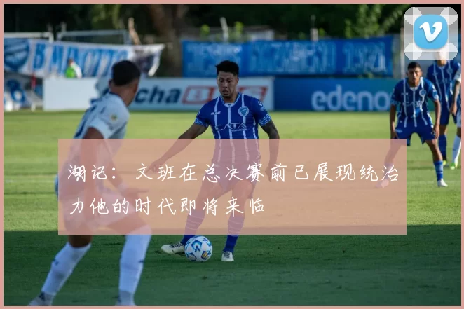 湖记：文班在总决赛前已展现统治力他的时代即将来临
