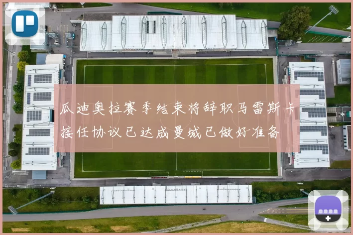 瓜迪奥拉赛季结束将辞职马雷斯卡接任协议已达成曼城已做好准备
